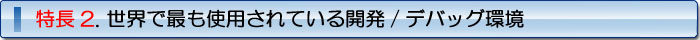 特徴2. 世界で最も使用されている開発/デバッグ環境